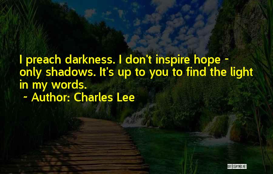 Charles Lee Quotes: I Preach Darkness. I Don't Inspire Hope - Only Shadows. It's Up To You To Find The Light In My