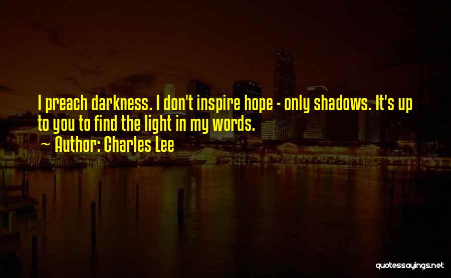 Charles Lee Quotes: I Preach Darkness. I Don't Inspire Hope - Only Shadows. It's Up To You To Find The Light In My