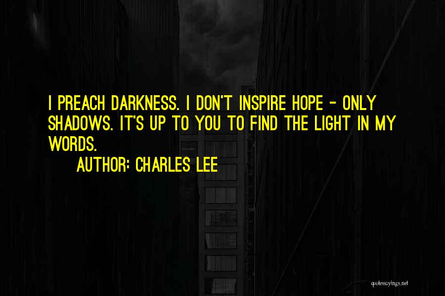 Charles Lee Quotes: I Preach Darkness. I Don't Inspire Hope - Only Shadows. It's Up To You To Find The Light In My