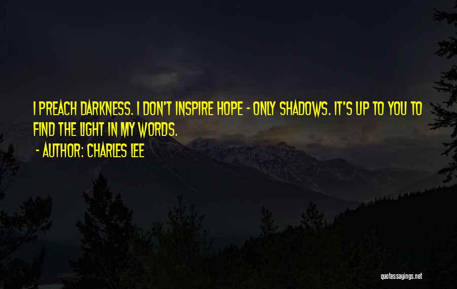 Charles Lee Quotes: I Preach Darkness. I Don't Inspire Hope - Only Shadows. It's Up To You To Find The Light In My