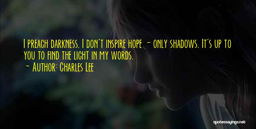 Charles Lee Quotes: I Preach Darkness. I Don't Inspire Hope - Only Shadows. It's Up To You To Find The Light In My