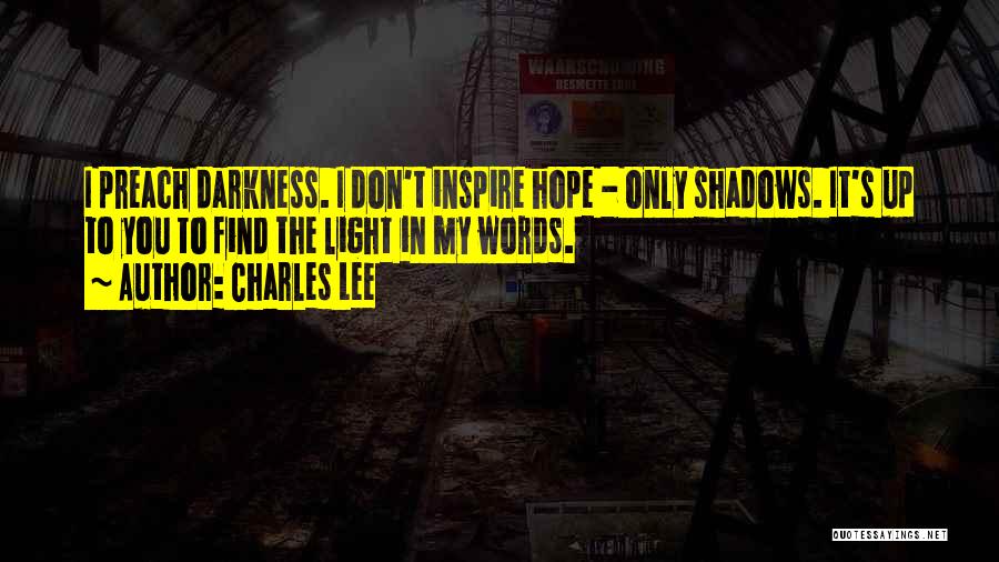 Charles Lee Quotes: I Preach Darkness. I Don't Inspire Hope - Only Shadows. It's Up To You To Find The Light In My