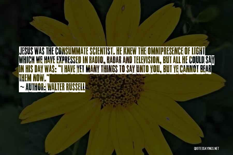 Walter Russell Quotes: Jesus Was The Consummate Scientist. He Knew The Omnipresence Of Light Which We Have Expressed In Radio, Radar And Television,