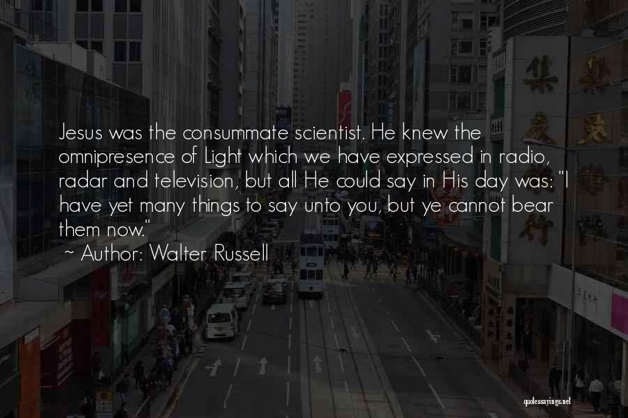 Walter Russell Quotes: Jesus Was The Consummate Scientist. He Knew The Omnipresence Of Light Which We Have Expressed In Radio, Radar And Television,