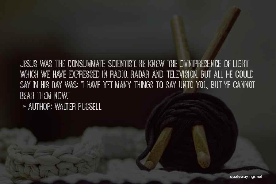 Walter Russell Quotes: Jesus Was The Consummate Scientist. He Knew The Omnipresence Of Light Which We Have Expressed In Radio, Radar And Television,