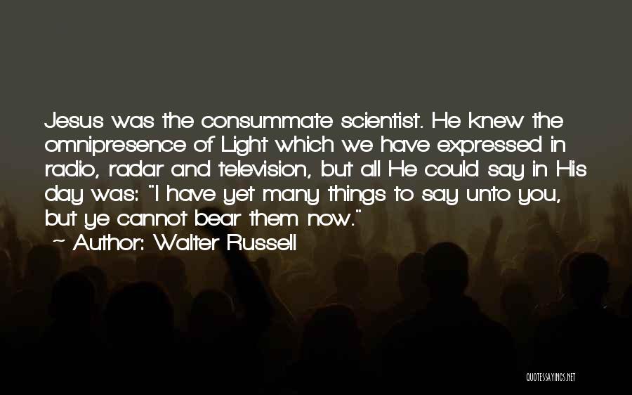 Walter Russell Quotes: Jesus Was The Consummate Scientist. He Knew The Omnipresence Of Light Which We Have Expressed In Radio, Radar And Television,