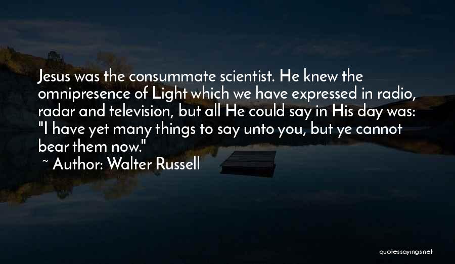 Walter Russell Quotes: Jesus Was The Consummate Scientist. He Knew The Omnipresence Of Light Which We Have Expressed In Radio, Radar And Television,