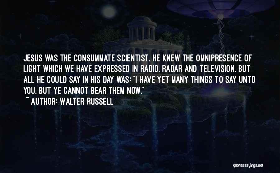 Walter Russell Quotes: Jesus Was The Consummate Scientist. He Knew The Omnipresence Of Light Which We Have Expressed In Radio, Radar And Television,