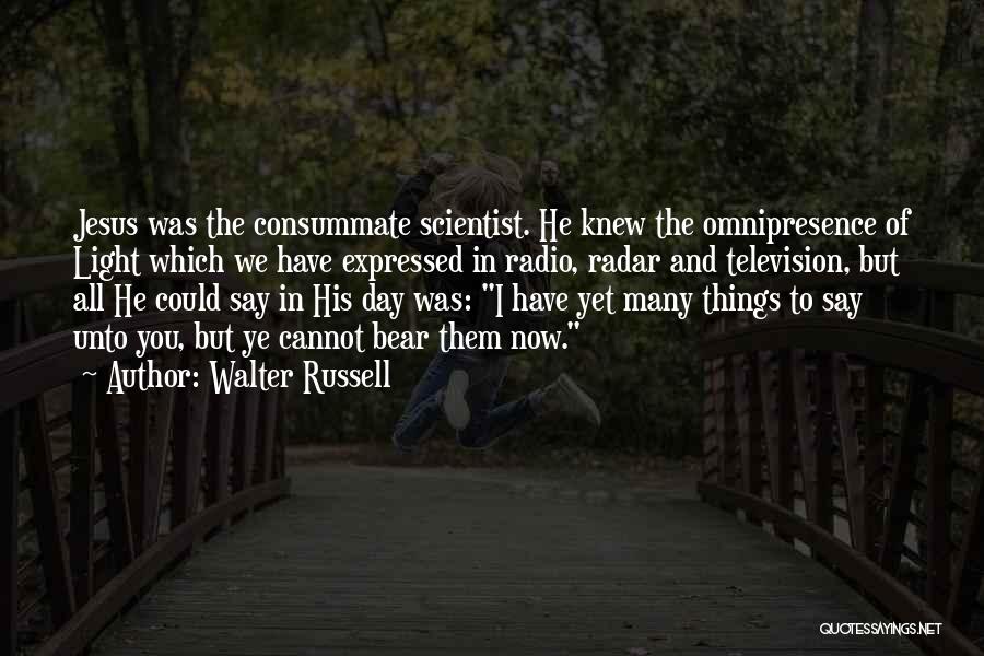 Walter Russell Quotes: Jesus Was The Consummate Scientist. He Knew The Omnipresence Of Light Which We Have Expressed In Radio, Radar And Television,