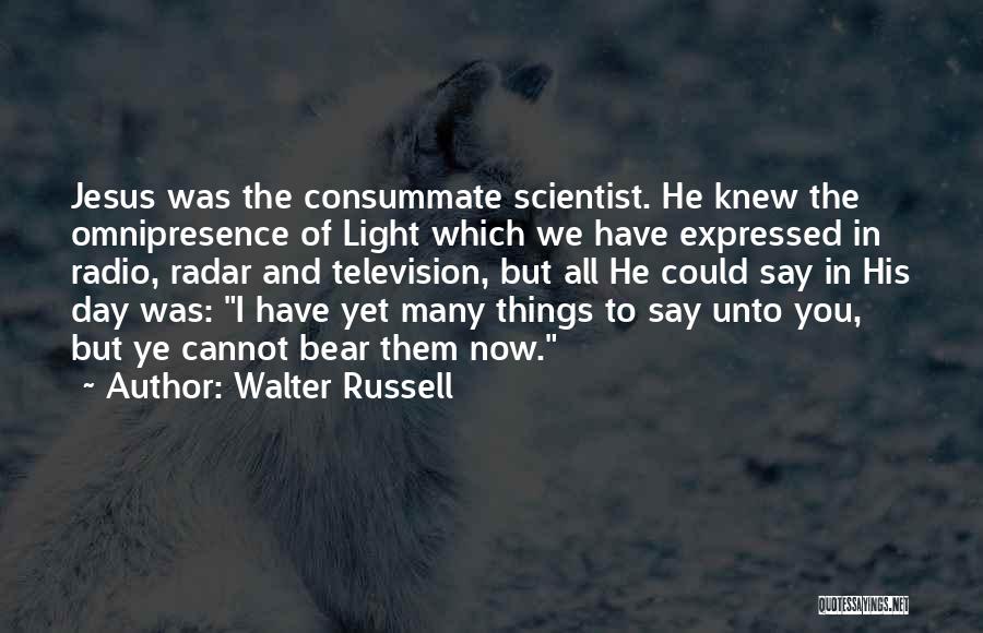 Walter Russell Quotes: Jesus Was The Consummate Scientist. He Knew The Omnipresence Of Light Which We Have Expressed In Radio, Radar And Television,