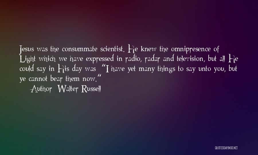 Walter Russell Quotes: Jesus Was The Consummate Scientist. He Knew The Omnipresence Of Light Which We Have Expressed In Radio, Radar And Television,