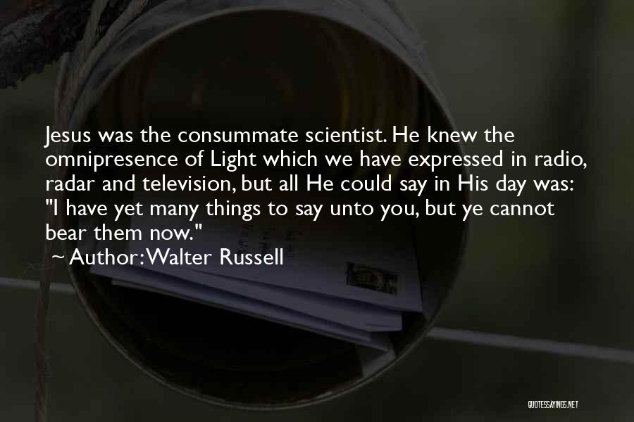 Walter Russell Quotes: Jesus Was The Consummate Scientist. He Knew The Omnipresence Of Light Which We Have Expressed In Radio, Radar And Television,