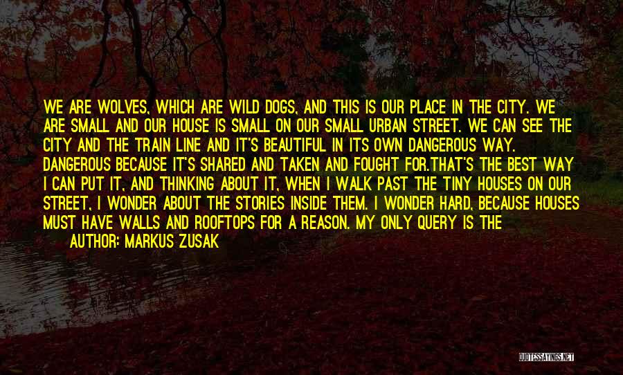 Markus Zusak Quotes: We Are Wolves, Which Are Wild Dogs, And This Is Our Place In The City. We Are Small And Our