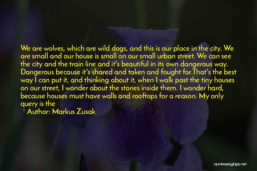 Markus Zusak Quotes: We Are Wolves, Which Are Wild Dogs, And This Is Our Place In The City. We Are Small And Our