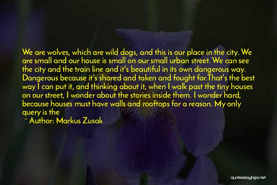 Markus Zusak Quotes: We Are Wolves, Which Are Wild Dogs, And This Is Our Place In The City. We Are Small And Our