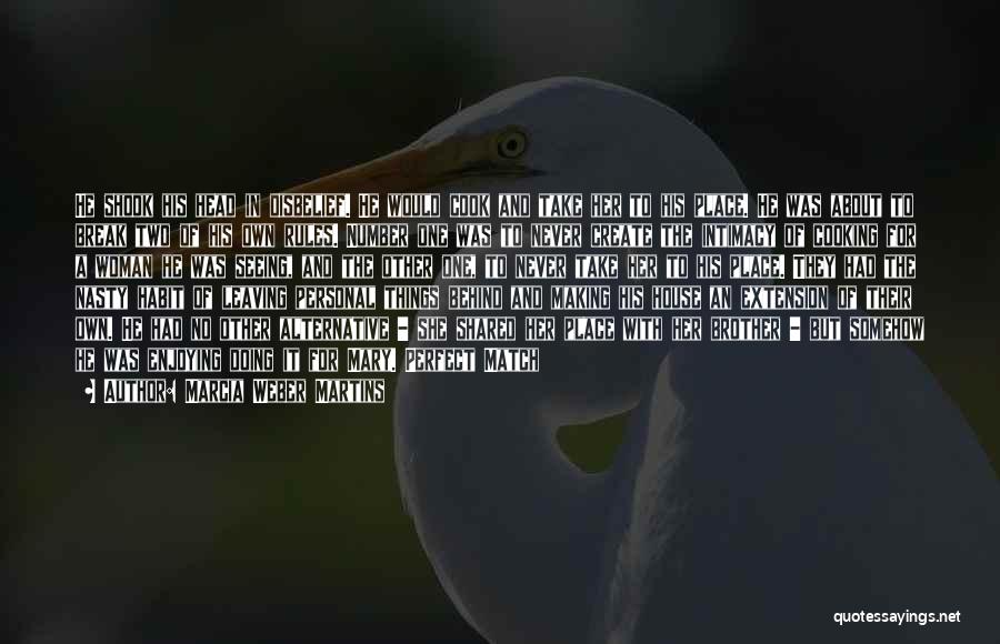 Marcia Weber Martins Quotes: He Shook His Head In Disbelief. He Would Cook And Take Her To His Place. He Was About To Break