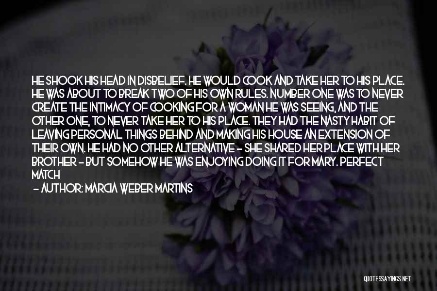 Marcia Weber Martins Quotes: He Shook His Head In Disbelief. He Would Cook And Take Her To His Place. He Was About To Break