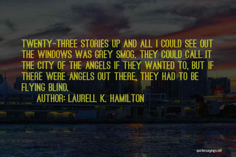 Laurell K. Hamilton Quotes: Twenty-three Stories Up And All I Could See Out The Windows Was Grey Smog. They Could Call It The City