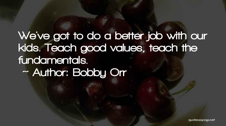 Bobby Orr Quotes: We've Got To Do A Better Job With Our Kids. Teach Good Values, Teach The Fundamentals.