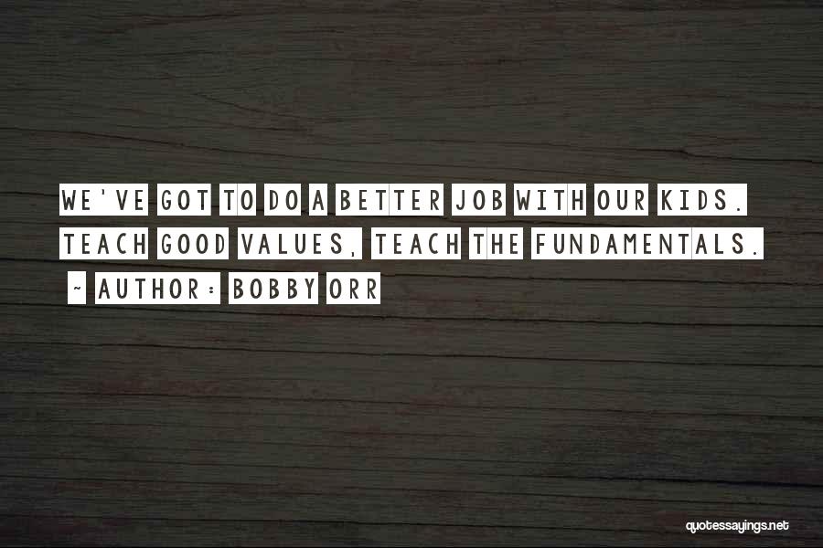 Bobby Orr Quotes: We've Got To Do A Better Job With Our Kids. Teach Good Values, Teach The Fundamentals.