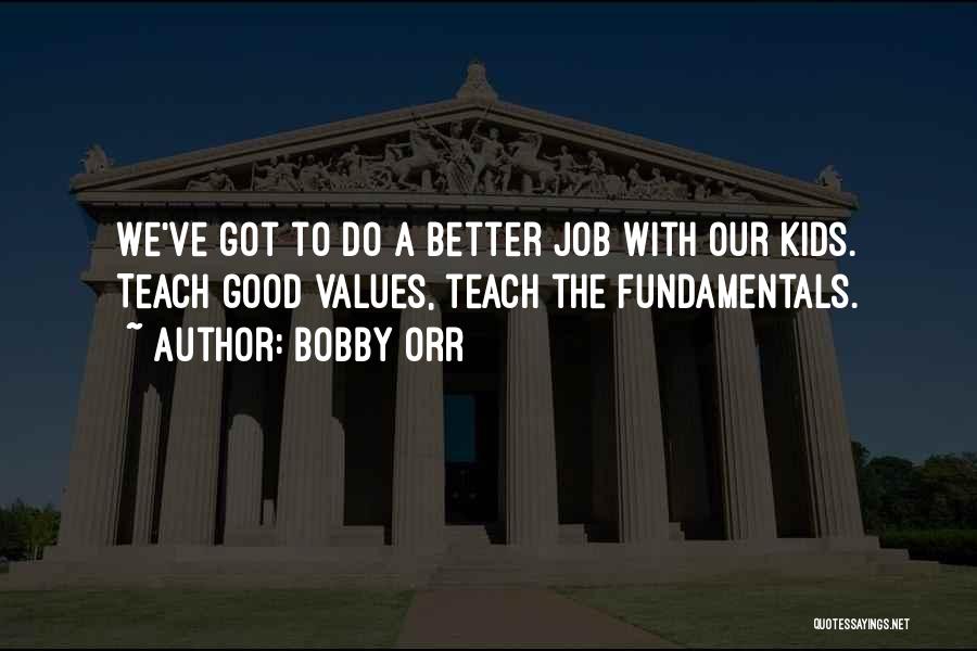 Bobby Orr Quotes: We've Got To Do A Better Job With Our Kids. Teach Good Values, Teach The Fundamentals.