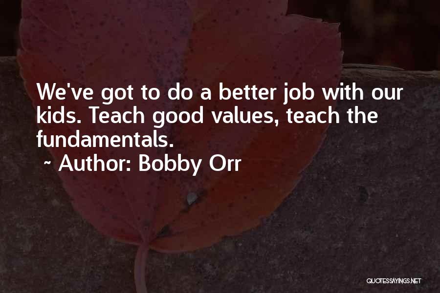 Bobby Orr Quotes: We've Got To Do A Better Job With Our Kids. Teach Good Values, Teach The Fundamentals.