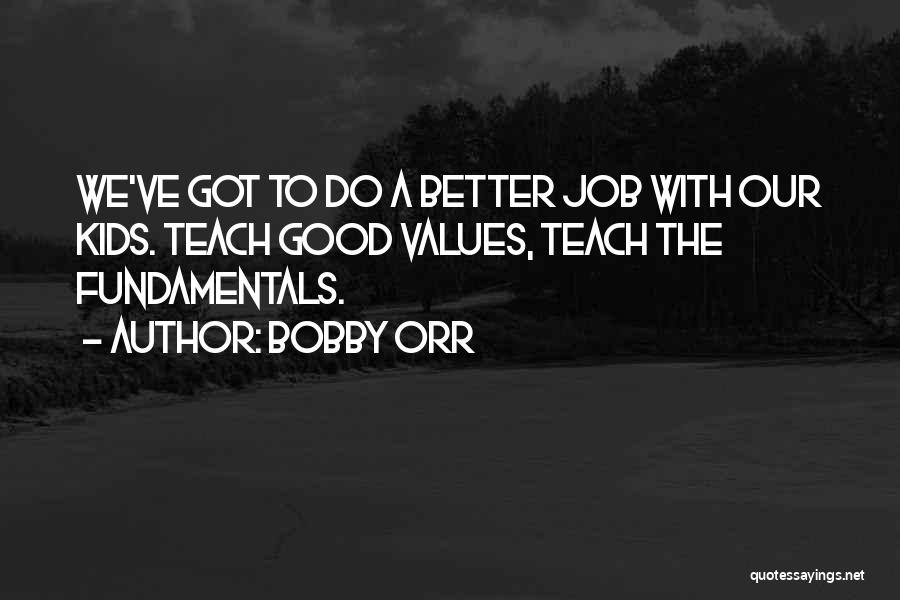 Bobby Orr Quotes: We've Got To Do A Better Job With Our Kids. Teach Good Values, Teach The Fundamentals.