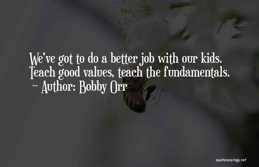 Bobby Orr Quotes: We've Got To Do A Better Job With Our Kids. Teach Good Values, Teach The Fundamentals.