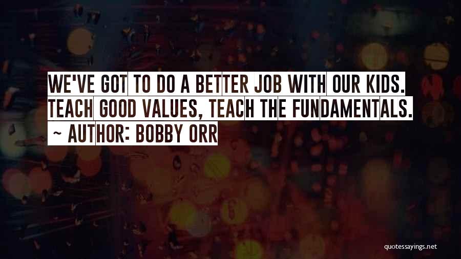 Bobby Orr Quotes: We've Got To Do A Better Job With Our Kids. Teach Good Values, Teach The Fundamentals.