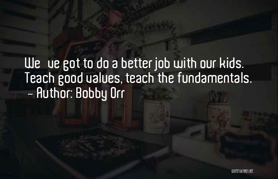 Bobby Orr Quotes: We've Got To Do A Better Job With Our Kids. Teach Good Values, Teach The Fundamentals.