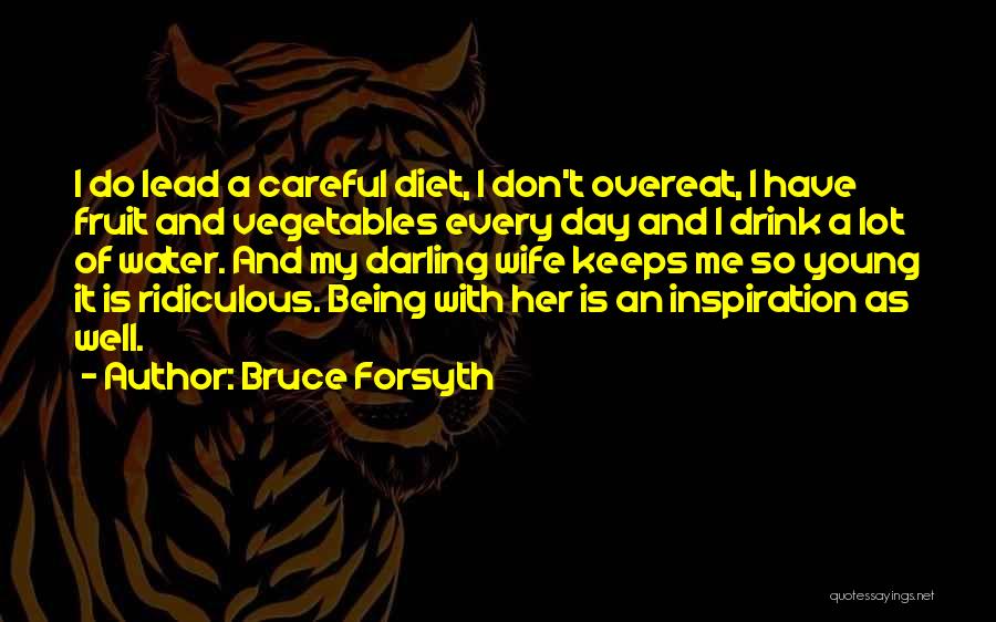 Bruce Forsyth Quotes: I Do Lead A Careful Diet, I Don't Overeat, I Have Fruit And Vegetables Every Day And I Drink A