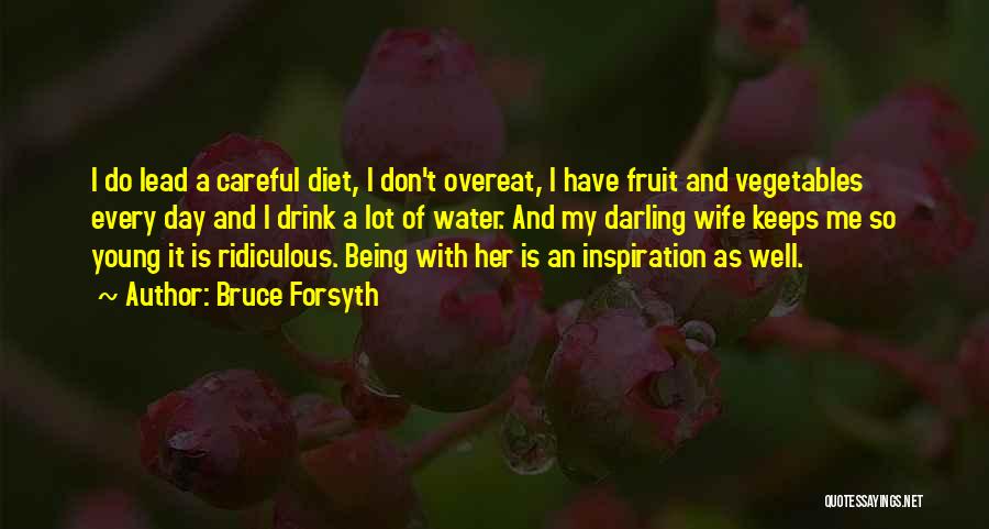 Bruce Forsyth Quotes: I Do Lead A Careful Diet, I Don't Overeat, I Have Fruit And Vegetables Every Day And I Drink A