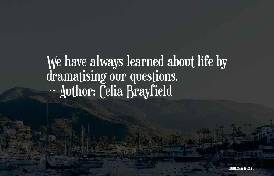 Celia Brayfield Quotes: We Have Always Learned About Life By Dramatising Our Questions.