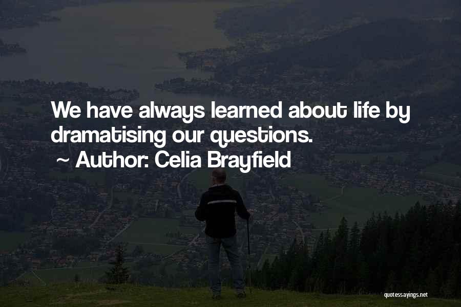 Celia Brayfield Quotes: We Have Always Learned About Life By Dramatising Our Questions.