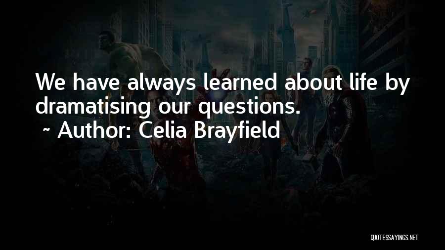 Celia Brayfield Quotes: We Have Always Learned About Life By Dramatising Our Questions.