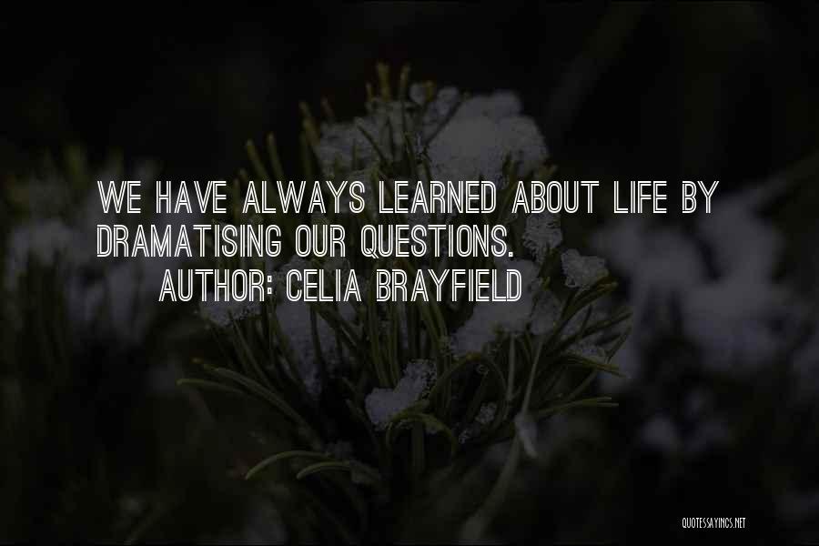 Celia Brayfield Quotes: We Have Always Learned About Life By Dramatising Our Questions.