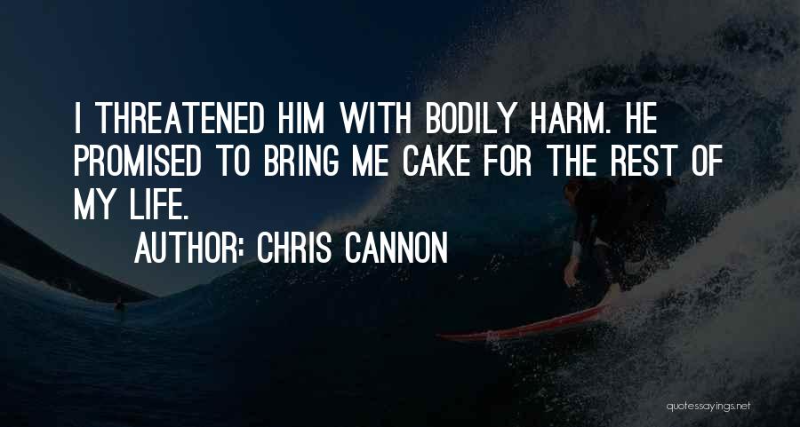 Chris Cannon Quotes: I Threatened Him With Bodily Harm. He Promised To Bring Me Cake For The Rest Of My Life.