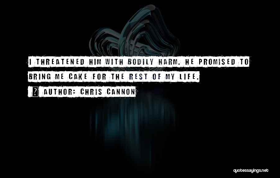 Chris Cannon Quotes: I Threatened Him With Bodily Harm. He Promised To Bring Me Cake For The Rest Of My Life.