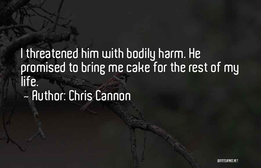 Chris Cannon Quotes: I Threatened Him With Bodily Harm. He Promised To Bring Me Cake For The Rest Of My Life.