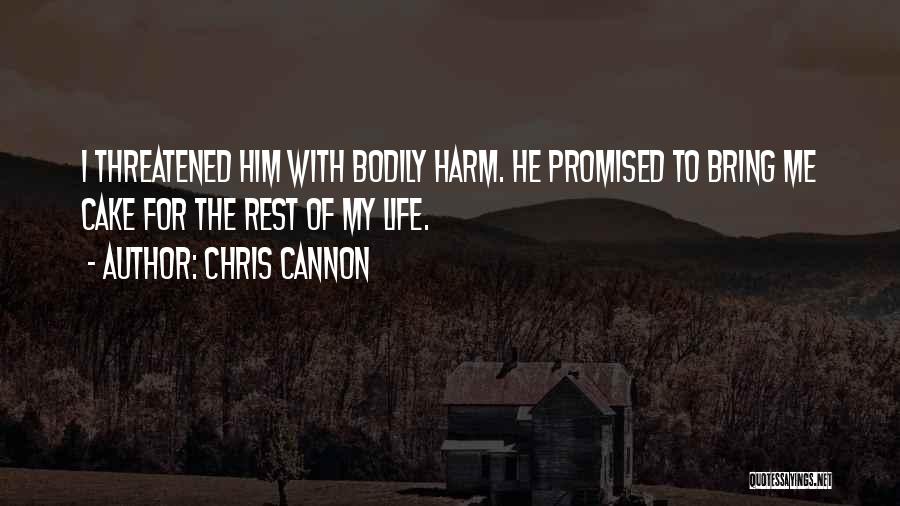 Chris Cannon Quotes: I Threatened Him With Bodily Harm. He Promised To Bring Me Cake For The Rest Of My Life.