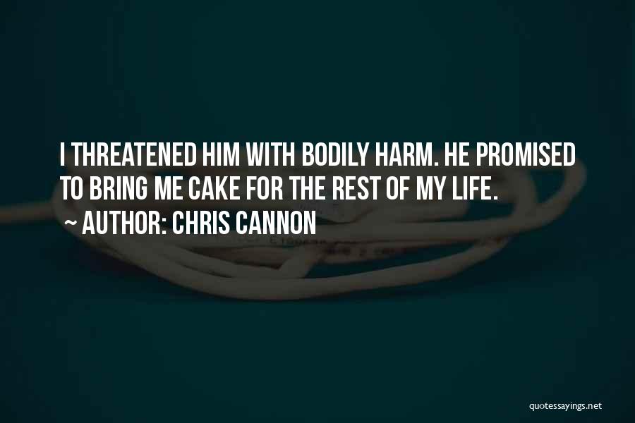 Chris Cannon Quotes: I Threatened Him With Bodily Harm. He Promised To Bring Me Cake For The Rest Of My Life.