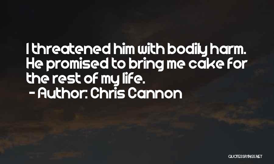 Chris Cannon Quotes: I Threatened Him With Bodily Harm. He Promised To Bring Me Cake For The Rest Of My Life.