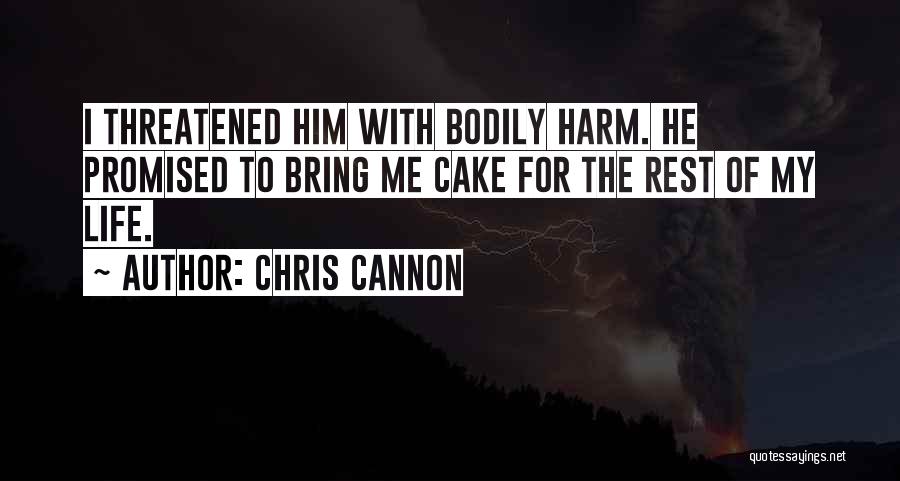 Chris Cannon Quotes: I Threatened Him With Bodily Harm. He Promised To Bring Me Cake For The Rest Of My Life.