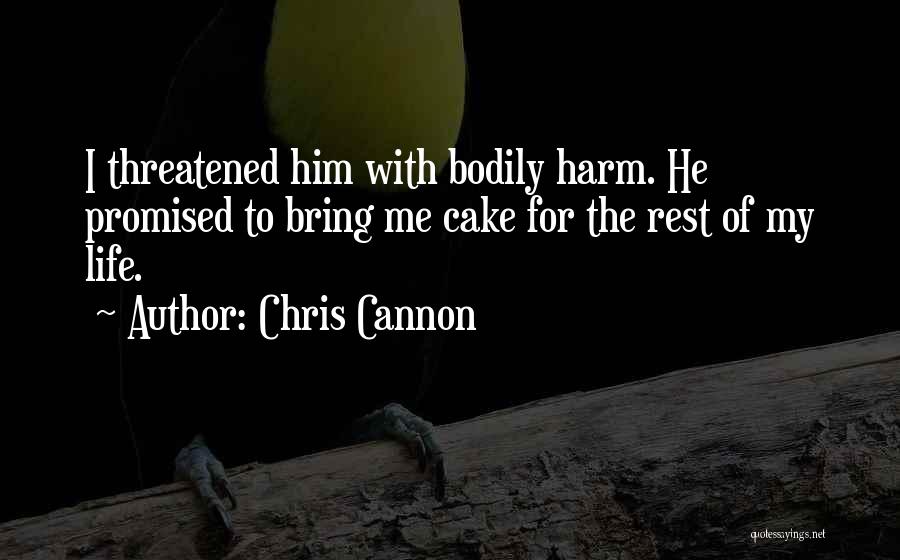 Chris Cannon Quotes: I Threatened Him With Bodily Harm. He Promised To Bring Me Cake For The Rest Of My Life.
