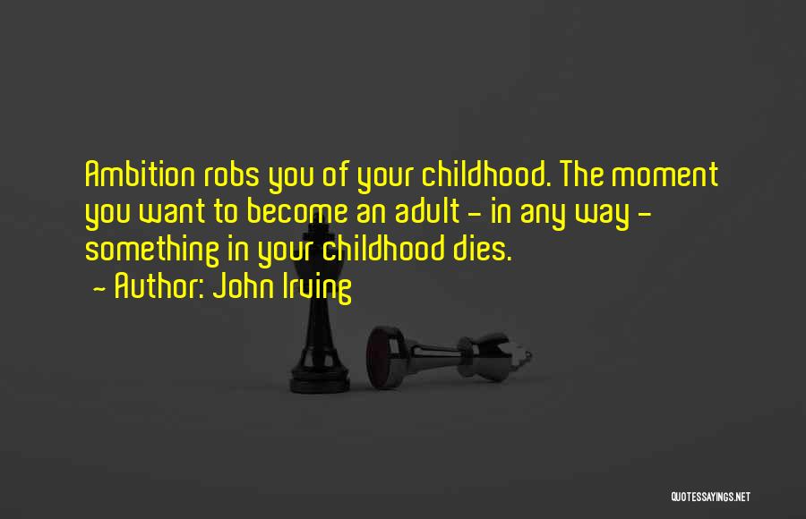 John Irving Quotes: Ambition Robs You Of Your Childhood. The Moment You Want To Become An Adult - In Any Way - Something