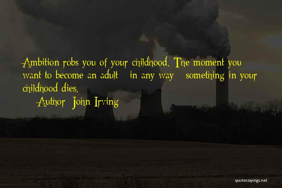John Irving Quotes: Ambition Robs You Of Your Childhood. The Moment You Want To Become An Adult - In Any Way - Something