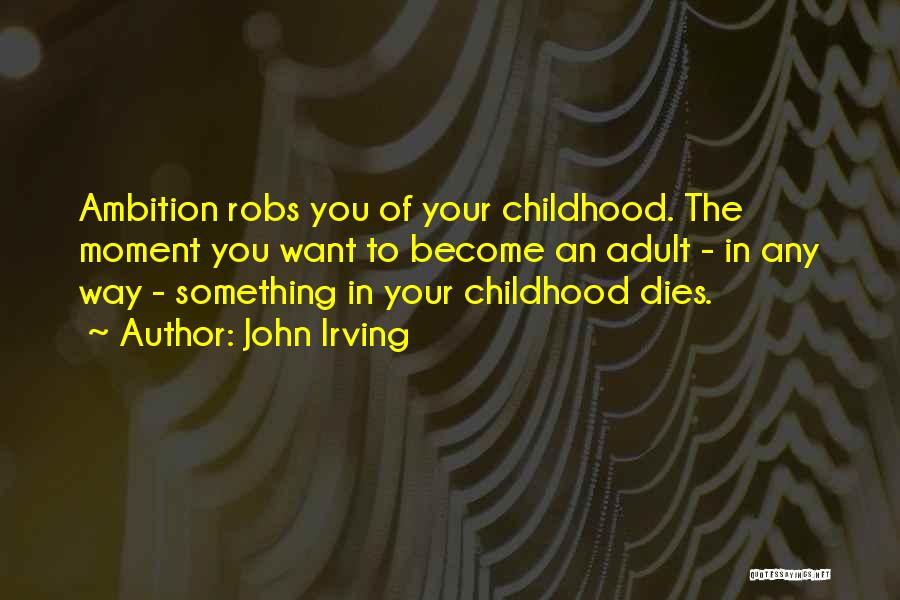 John Irving Quotes: Ambition Robs You Of Your Childhood. The Moment You Want To Become An Adult - In Any Way - Something