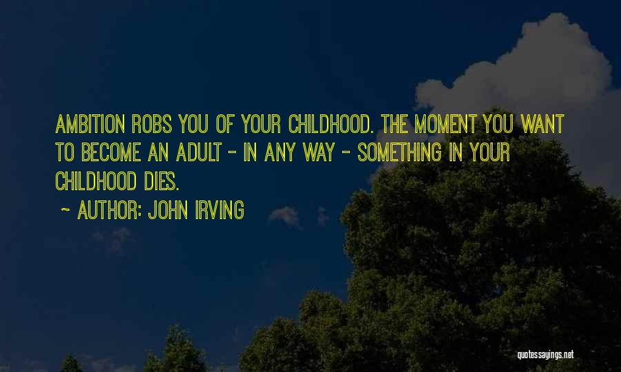John Irving Quotes: Ambition Robs You Of Your Childhood. The Moment You Want To Become An Adult - In Any Way - Something