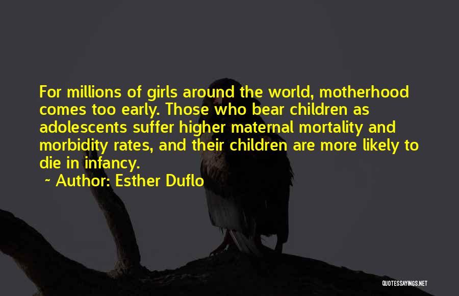 Esther Duflo Quotes: For Millions Of Girls Around The World, Motherhood Comes Too Early. Those Who Bear Children As Adolescents Suffer Higher Maternal