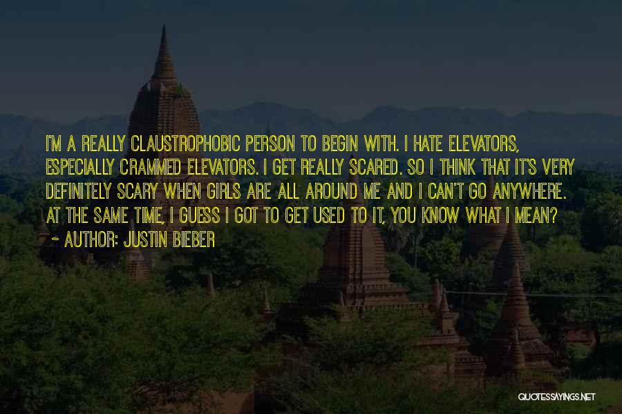 Justin Bieber Quotes: I'm A Really Claustrophobic Person To Begin With. I Hate Elevators, Especially Crammed Elevators. I Get Really Scared. So I